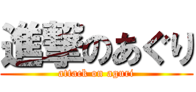 進撃のあぐり (attack on aguri)