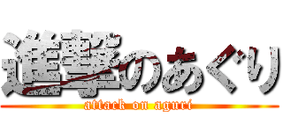 進撃のあぐり (attack on aguri)