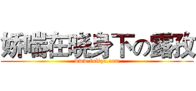 娇喘在晓身下の露孜 (www.fuliqu.com)