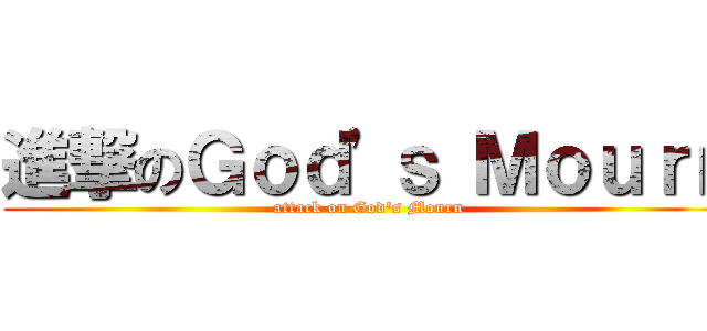 進撃のＧｏｄ\'ｓ Ｍｏｕｒｎ (attack on God\'s Mourn)