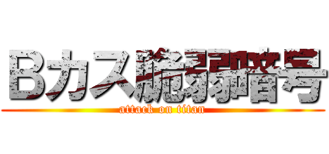 Ｂカス脆弱暗号 (attack on titan)
