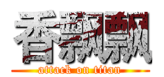 香飘飘 (attack on titan)