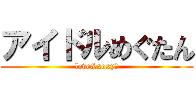 アイドルめぐたん (love&xoxy♡)