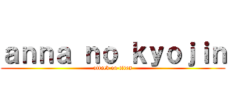 ａｎｎａ ｎｏ ｋｙｏｊｉｎ (attack on titan)