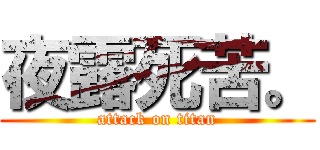 夜露死苦。 (attack on titan)