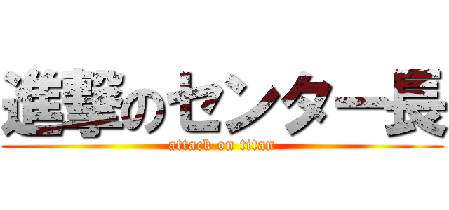 進撃のセンター長 (attack on titan)