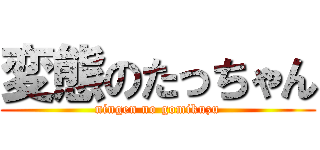 変態のたっちゃん (ningen no gomikuzu)