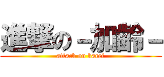 進撃の－加齢－ (attack on karei)