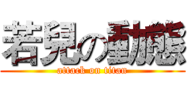 若兒の動態 (attack on titan)