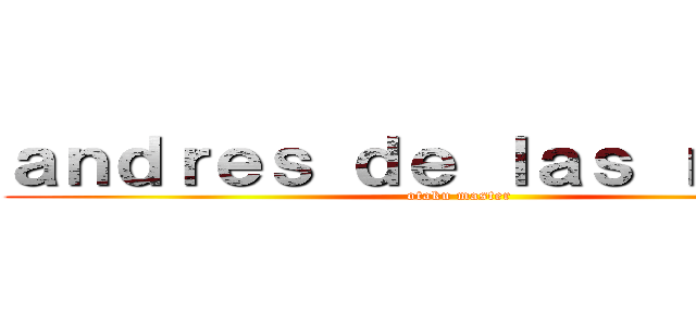 ａｎｄｒｅｓ ｄｅ ｌａｓ ｒｏｓａｓ (otaku master)