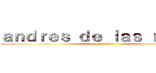 ａｎｄｒｅｓ ｄｅ ｌａｓ ｒｏｓａｓ (otaku master)