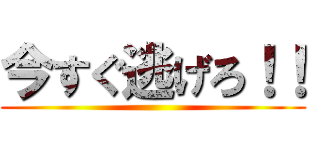 今すぐ逃げろ！！ ()