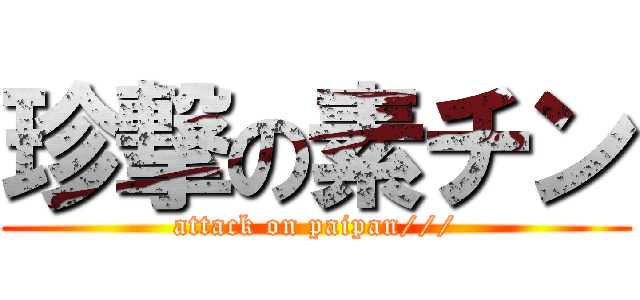 珍撃の素チン (attack on paipan///)