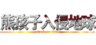 熊孩子入侵地球 (attack on titan)