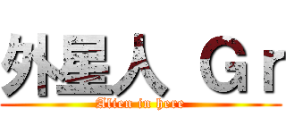 外星人 Ｇｒ (Alien in here)