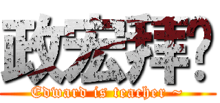 政宏拜师 (Edward is teacher ~)