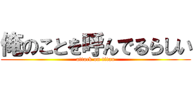 俺のことを呼んでるらしい (attack on titan)