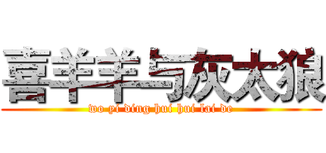 喜羊羊与灰太狼 (wo yi ding hui hui lai de)