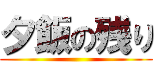 夕飯の残り ()