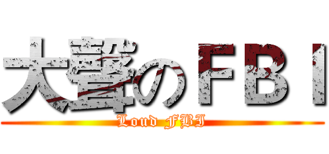 大聲のＦＢＩ (Loud FBI)
