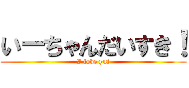 いーちゃんだいすき！ (I love yui)
