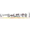 いーちゃんだいすき！ (I love yui)
