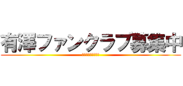 有澤ファンクラブ募集中 (有澤むっつりなん？)
