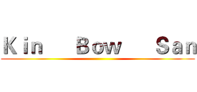 Ｋｉｎ      Ｂｏｗ      Ｓａｎ ()