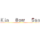 Ｋｉｎ      Ｂｏｗ      Ｓａｎ ()