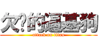 欠嗆的逼基狗 (attack on titan)