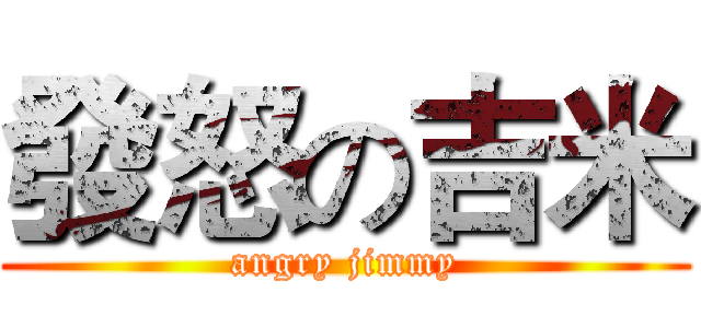 發怒の吉米 (angry jimmy)