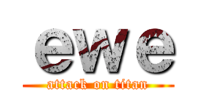 ｅｗｅ (attack on titan)