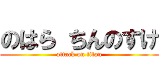 のはら ちんのすけ (attack on titan)