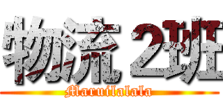 物流２班 (Maruilalala)