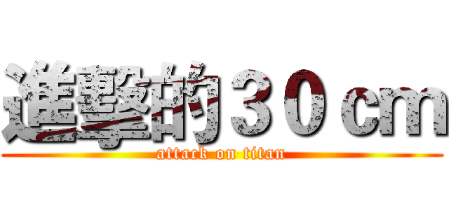 進擊的３０ｃｍ (attack on titan)