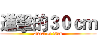 進擊的３０ｃｍ (attack on titan)