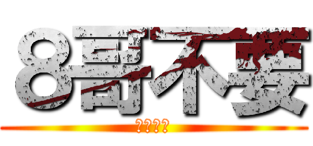 ８哥不要 (下面壞掉)