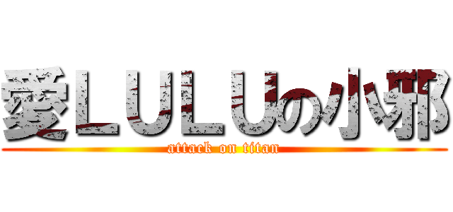 愛ＬＵＬＵの小邪 (attack on titan)