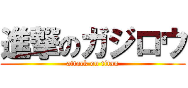 進撃のガジロウ (attack on titan)