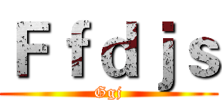 Ｆｆｄｊｓ (Ggj)