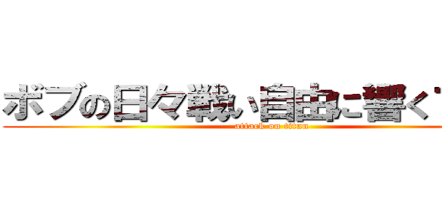 ボブの日々戦い自由に響くブログ (attack on titan)