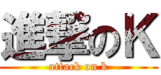 進撃のＫ (attack on k)