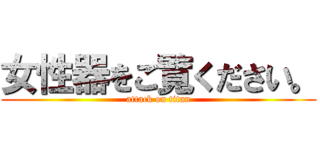 女性器をご覧ください。 (attack on titan)