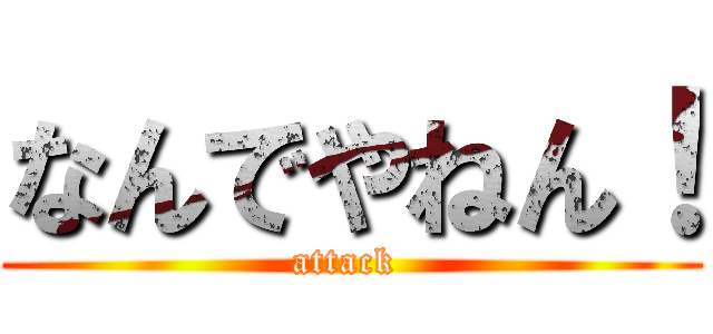 なんでやねん！ (attack )