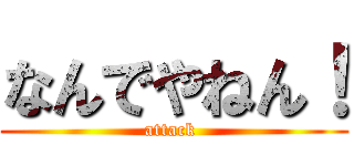 なんでやねん！ (attack )