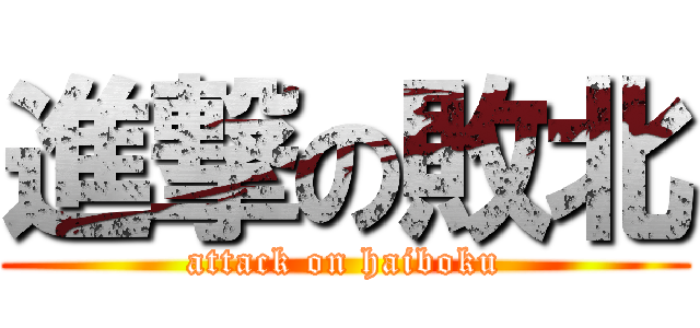 進撃の敗北 (attack on haiboku)