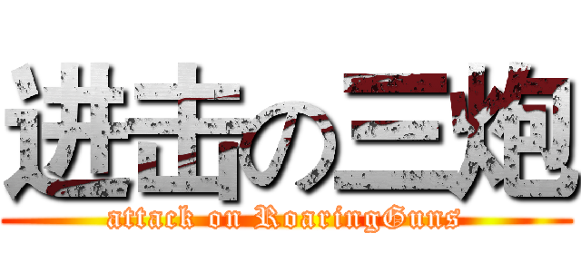 进击の三炮 (attack on RoaringGuns)