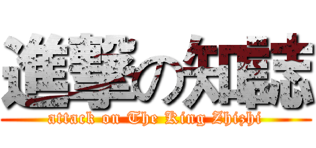 進撃の知誌 (attack on The King Zhizhi)
