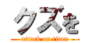 クズを (attack on titan)