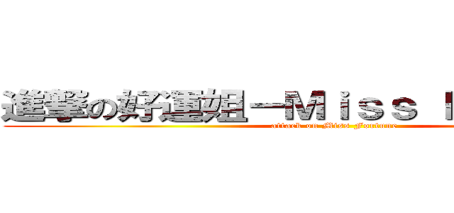 進撃の好運姐－Ｍｉｓｓ Ｆｏｒｔｕｎｅ (attack on Miss Fortune)